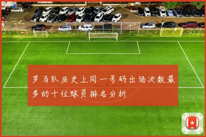 罗马队历史上同一号码出场次数最多的十位球员排名分析