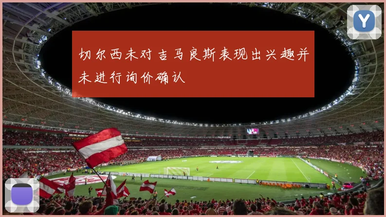 切尔西未对吉马良斯表现出兴趣并未进行询价确认